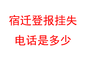 宿迁登报挂失电话是多少联系爱起航登报网