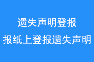 遗失声明登报,报纸上登报遗失声明联系爱起航登报网