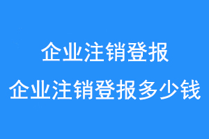 企业注销登报,企业注销登报多少钱联系爱起航登报网