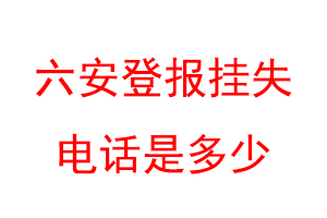 六安登报挂失电话是多少联系爱起航登报网