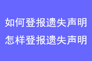 如何登报遗失声明，怎样登报遗失声明联系爱起航登报网