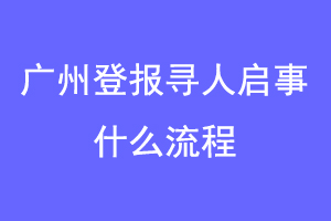 广州登报寻人启事什么流程联系爱起航登报网