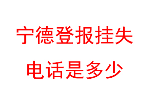 宁德登报挂失电话是多少联系爱起航登报网