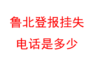 鲁北登报挂失电话是多少联系爱起航登报网