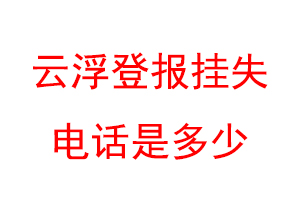 云浮登报挂失电话是多少联系爱起航登报网