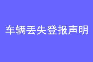 车辆丢失登报声明联系爱起航登报网