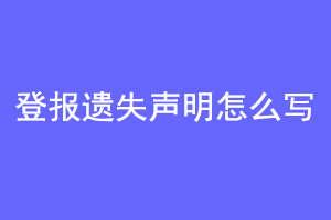 登报遗失声明怎么写联系爱起航登报网
