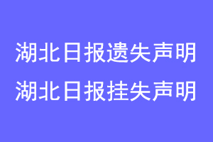湖北日报遗失声明,湖北日报挂失声明联系爱起航登报网