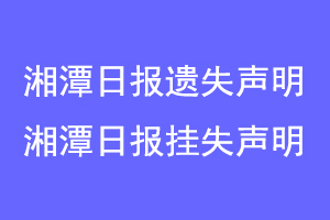 湘潭日报遗失声明,湘潭日报挂失声明联系爱起航登报网