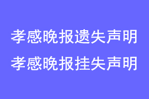 孝感晚报遗失声明,孝感晚报挂失声明联系爱起航登报网