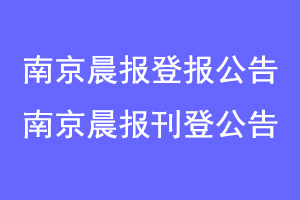 南京晨报登报公告，南京晨报刊登公告联系爱起航登报网