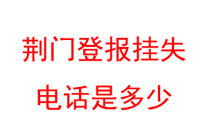 荆门登报挂失电话是多少联系爱起航登报网
