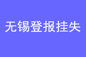 无锡登报挂失联系爱起航登报网