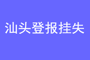 汕头登报挂失联系爱起航登报网