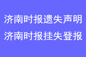 济南时报遗失声明，济南时报挂失声明联系爱起航登报网