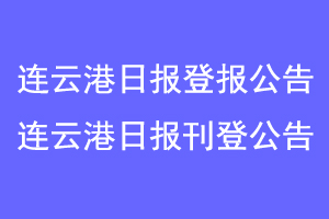 连云港日报登报公告,连云港日报刊登公告联系爱起航登报网