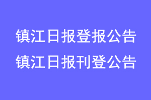 镇江日报登报公告,镇江日报刊登公告联系爱起航登报网