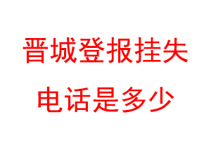晋城登报挂失电话是多少联系爱起航登报网