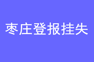 枣庄登报挂失联系爱起航登报网