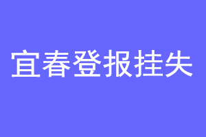 宜春登报挂失联系爱起航登报网
