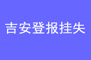 吉安登报挂失联系爱起航登报网
