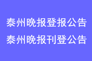 泰州晚报登报公告,泰州晚报刊登公告联系爱起航登报网