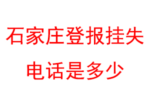 石家庄登报挂失电话是多少联系爱起航登报网