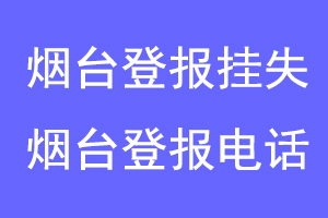 烟台登报挂失，烟台登报电话联系爱起航登报网