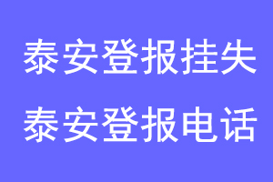 泰安登报挂失，泰安登报电话联系爱起航登报网