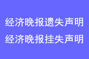 经济晚报遗失声明,经济晚报挂失声明联系爱起航登报网