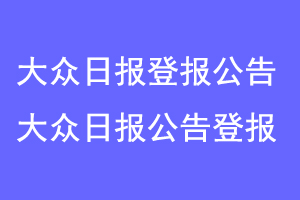 大众日报登报公告,大众日报公告登报联系爱起航登报网