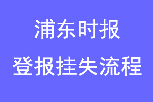 浦东时报登报挂失流程联系爱起航登报网
