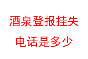 酒泉登报挂失电话是多少联系爱起航登报网
