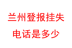 兰州登报挂失电话是多少联系爱起航登报网