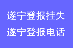 遂宁登报挂失,遂宁登报电话联系爱起航登报网